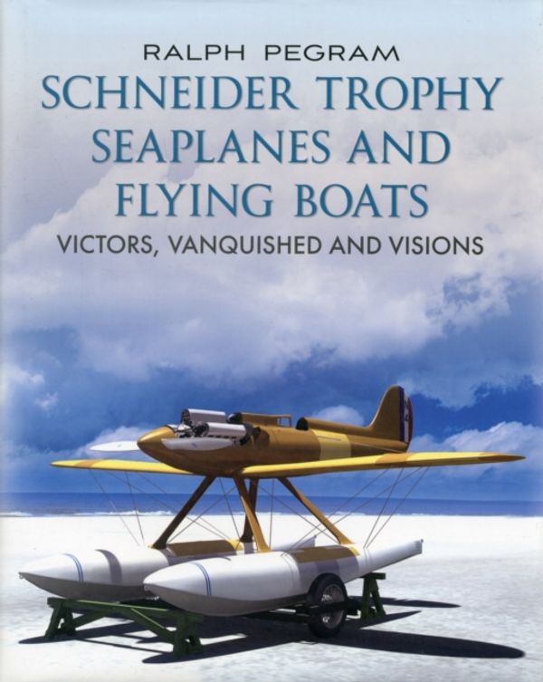 Cover Art for 9781781551790, Schneider Trophy Seaplanes and Flying Boats by Ralph Pegram