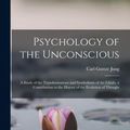 Cover Art for 9781015402065, Psychology of the Unconscious: A Study of the Transformations and Symbolisms of the Libido, a Contribution to the History of the Evolution of Thought by Carl Gustav Jung