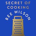 Cover Art for B0B9Y857MS, The Secret of Cooking: Recipes for an Easier Life in the Kitchen by Bee Wilson