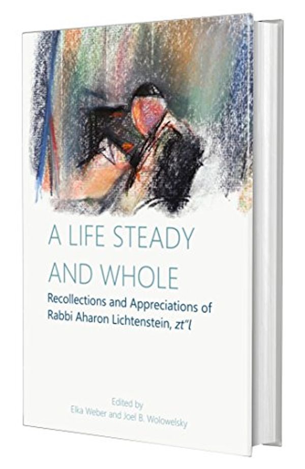 Cover Art for 9781602802933, A Life Steady and Whole: Recollections and Appreciations of Rabbi Aharon Lichtenstein, zt'l by Elka Weber