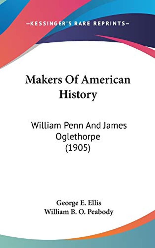 Cover Art for 9780548988213, Makers of American History: William Penn and James Oglethorpe (1905) by George E. Ellis