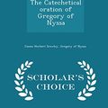 Cover Art for 9781297319648, The Catechetical Oration of Gregory of Nyssa - Scholar's Choice Edition by James Herbert Srawley, Gregory Of Nyssa