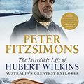 Cover Art for B09DP4M98D, The Incredible Life of Hubert Wilkins: Australia's greatest explorer by Peter FitzSimons