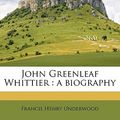 Cover Art for 9781177579575, John Greenleaf Whittier: a biography by Francis Henry Underwood