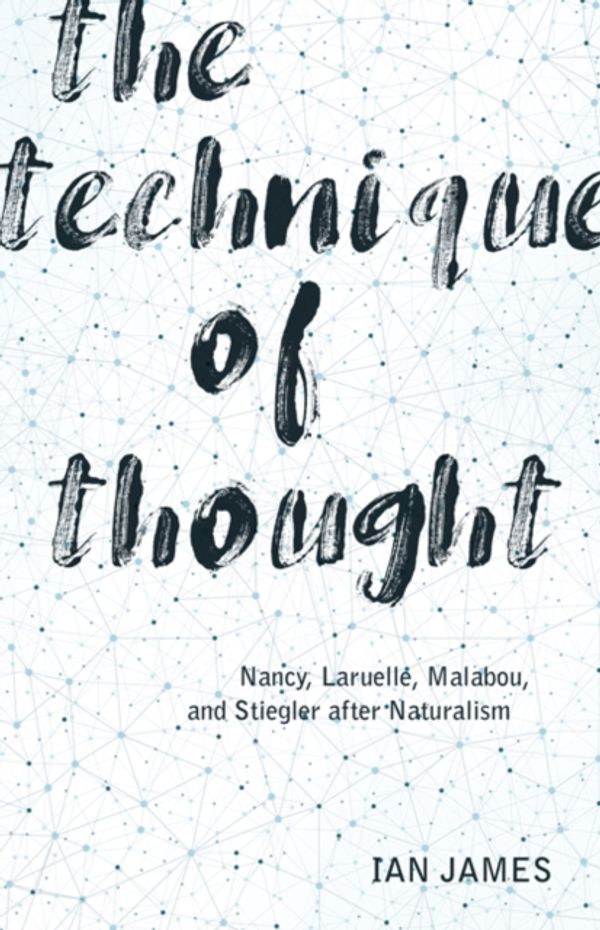 Cover Art for 9781517904302, The Technique of Thought: Nancy, Laruelle, Malabou, and Stiegler after Naturalism by Ian James