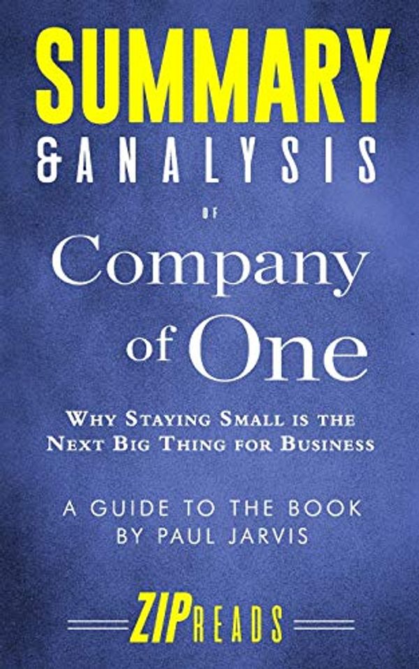 Cover Art for 9781796702965, Summary & Analysis of Company of One: Why Staying Small Is the Next Big Thing for Business | A Guide to the Book by Paul Jarvis by Zip Reads