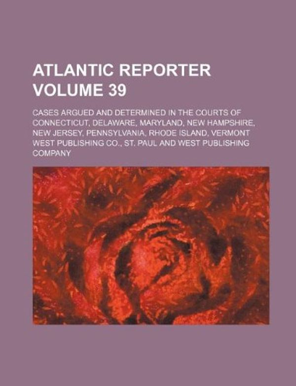 Cover Art for 9781130286106, Atlantic Reporter Volume 39; Cases Argued and Determined in the Courts of Connecticut, Delaware, Maryland, New Hampshire, New Jersey, Pennsylvania, Rhode Island, Vermont by West Publishing Co.,