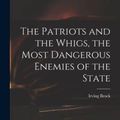 Cover Art for 9781014640888, The Patriots and the Whigs, the Most Dangerous Enemies of the State by Irving Brock