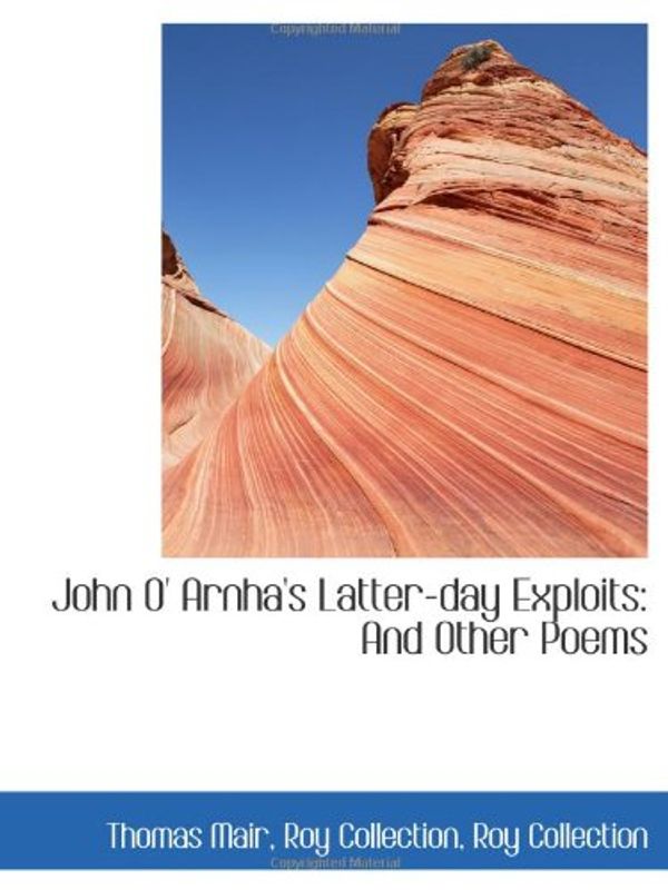 Cover Art for 9781113056559, John O' Arnha's Latter-day Exploits: And Other Poems by Roy Collection Mair