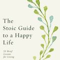 Cover Art for 9781846046674, The Stoic Guide to a Happy Life: 53 Brief Lessons for Living by Massimo Pigliucci