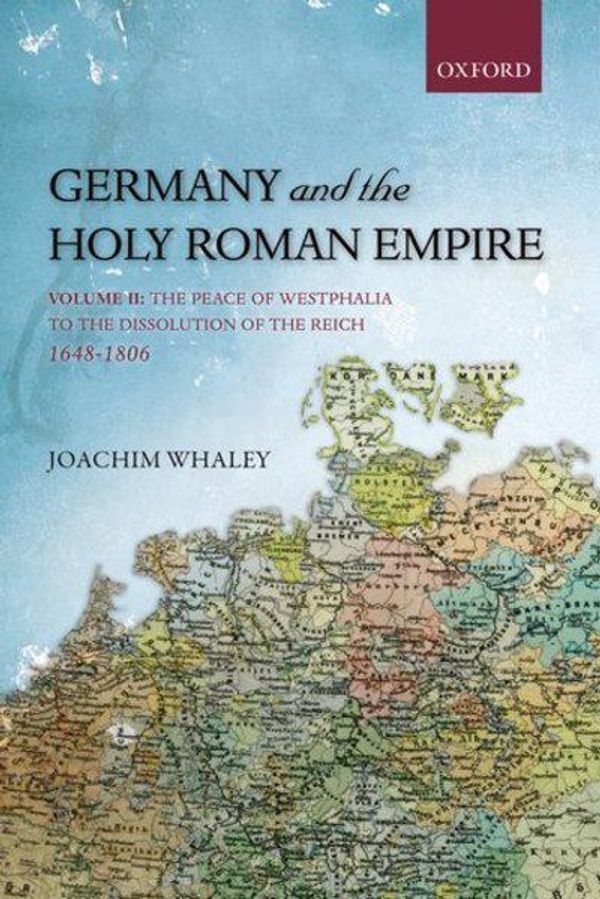 Cover Art for 9780199693078, Germany and the Holy Roman Empire: Peace of Westphalia to the Dissolution of the Reich, 1648-1806 v. II by Joachim Whaley