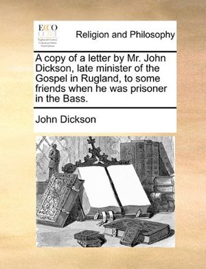 Cover Art for 9781170142318, A Copy of a Letter by Mr. John Dickson, Late Minister of the Gospel in Rugland, to Some Friends When He Was Prisoner in the Bass. by Dickson, John