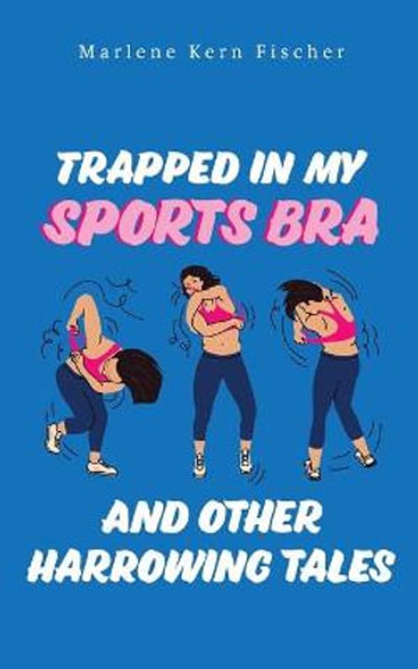 Cover Art for 9781956867275, Trapped In My Sports Bra and Other Harrowing Tales by Marlene Kern Fischer