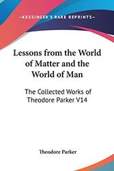 Cover Art for 9780548035344, Lessons from the World of Matter and the World of Man: The Collected Works of Theodore Parker V14 by Theodore Parker