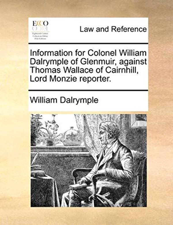 Cover Art for 9781170823576, Information for Colonel William Dalrymple of Glenmuir, Against Thomas Wallace of Cairnhill, Lord Monzie Reporter. by William Dalrymple