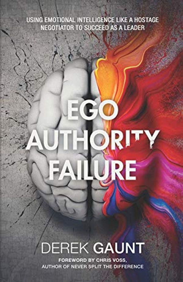 Cover Art for 9781641371827, Ego, Authority, Failure: Using Emotional Intelligence Like a Hostage Negotiator to Succeed as a Leader by Derek Gaunt