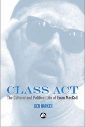 Cover Art for 9780745321653, Class Act: The Cultural and Political Life of Ewan MacColl by Ben Harker