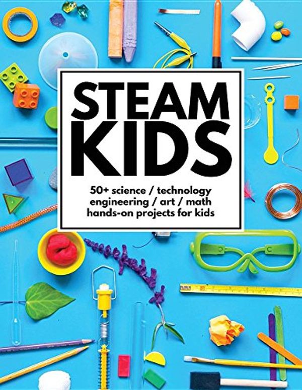 Cover Art for 9780692782361, STEAM Kids: 50+ Science / Technology / Engineering / Art / Math Hands-On Projects for Kids by Anne Carey