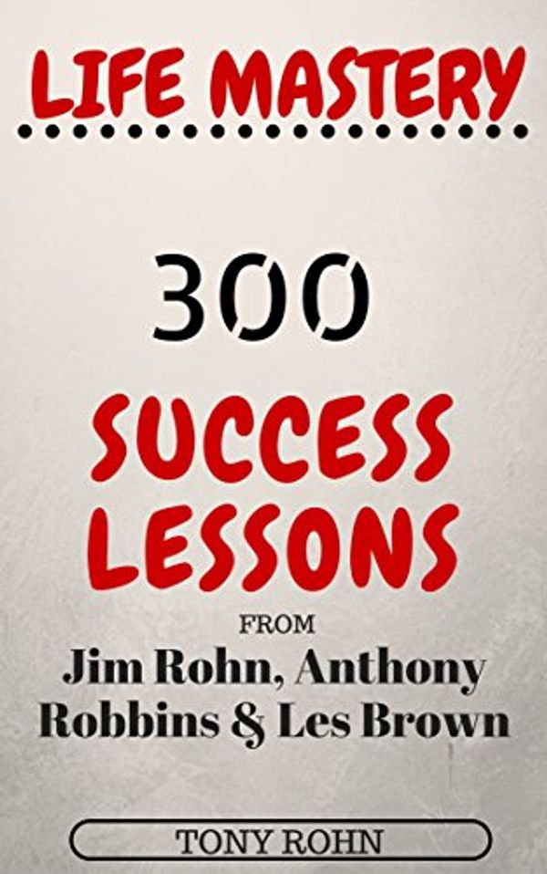 Cover Art for B01EMUA5OY, Life Mastery: 300 Success Lessons from Jim Rohn, Anthony Robbins And Les Brown by Tony Rohn