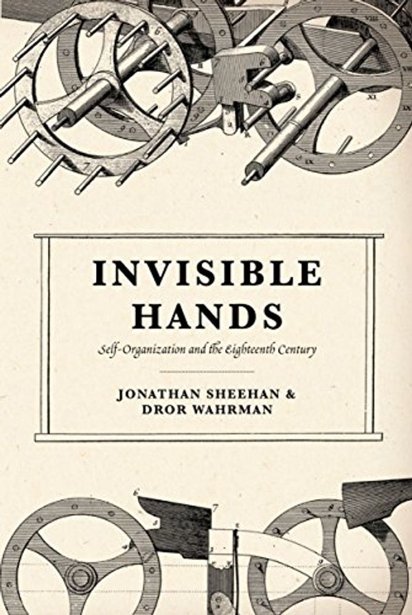 Cover Art for B00XJDAB2M, Invisible Hands: Self-Organization and the Eighteenth Century by Sheehan, Jonathan, Wahrman, Dror