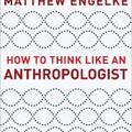 Cover Art for 9780691193137, How to Think Like an Anthropologist by Matthew Engelke