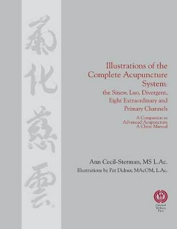 Cover Art for 9780983772033, Illustrations of the Complete Acupuncture System: The Sinew, Luo, Divergent, Eight Extraordinary, Primary Channels and all their Branches by Ann Cecil-Sterman