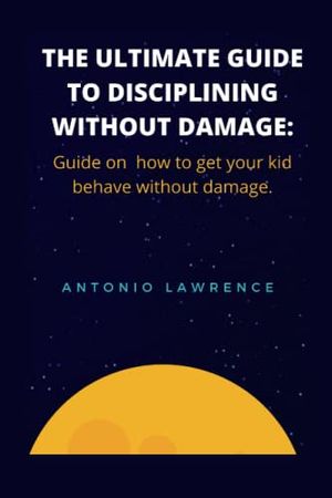 Cover Art for 9798843035815, THE ULTIMATE GUIDE TO DISCIPLINING WITHOUT DAMAGE: Guide on how to get your kid behave without damage. by Antonio Lawrence