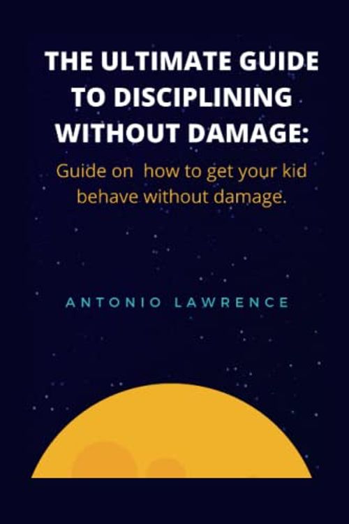 Cover Art for 9798843035815, THE ULTIMATE GUIDE TO DISCIPLINING WITHOUT DAMAGE: Guide on how to get your kid behave without damage. by Antonio Lawrence
