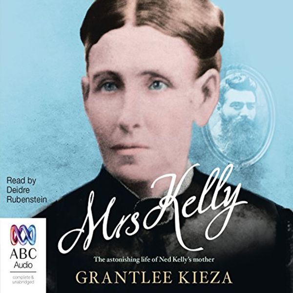 Cover Art for B072W8GFF5, Mrs Kelly: The Astonishing Life of Ned Kelly's Mother by Grantlee Kieza