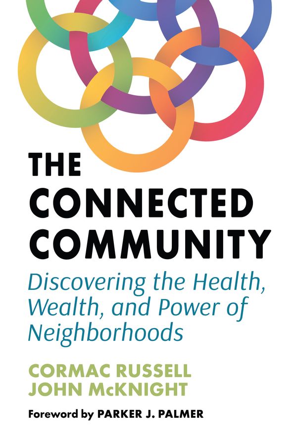 Cover Art for 9781523002528, The Connected Community: Discovering the Health, Wealth, and Power of Neighborhoods by Cormac Russell, John McKnight