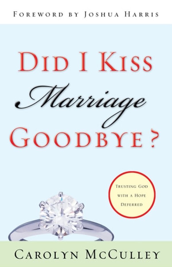 Cover Art for 9781433517297, Did I Kiss Marriage Goodbye? (Foreword by Joshua Harris): Trusting God with a Hope Deferred by Carolyn McCulley, Joshua Harris