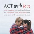 Cover Art for 9781572246225, ACT with Love: Stop Struggling, Reconcile Differences, and Strengthen Your Relationship with Acceptance and Commitment Therapy by Russ Harris