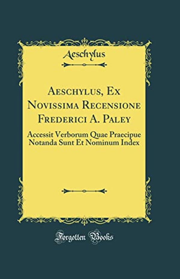 Cover Art for 9780332644271, Aeschylus, Ex Novissima Recensione Frederici A. Paley: Accessit Verborum Quae Praecipue Notanda Sunt Et Nominum Index (Classic Reprint) by Aeschylus Aeschylus