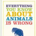Cover Art for 9781849945820, Everything You Know About Animals Is Wrong by Matt Brown