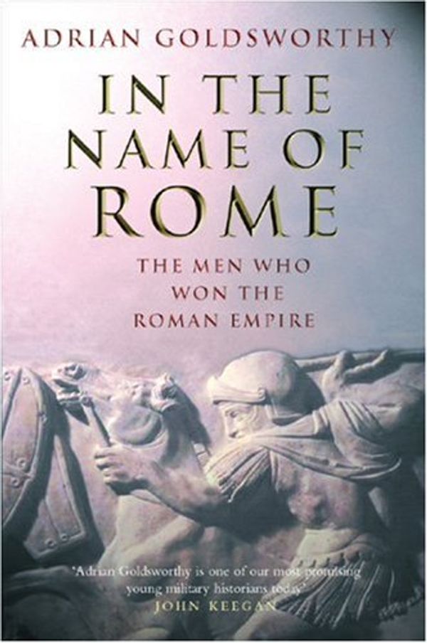 Cover Art for 9780297846666, In the Name of Rome: The Men Who Won the Roman Empire by Adrian Goldsworthy
