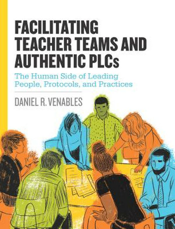 Cover Art for 9781416625216, Facilitating Teacher Teams and Authentic PlcsThe Human Side of Leading People, Protocols, an... by Daniel R. Venables