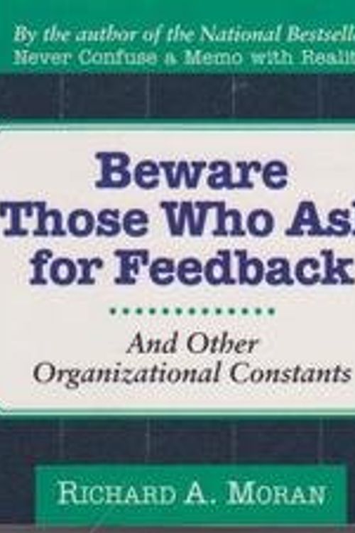 Cover Art for 9780887307102, Beware of Those Who Ask for Feedback: And Other Organizational Constants by Richard A. Moran