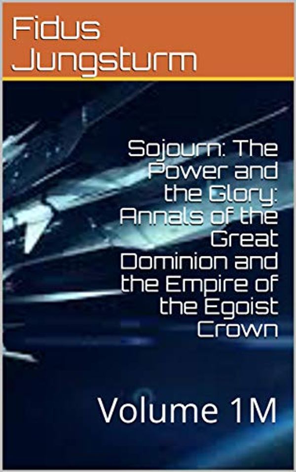 Cover Art for B0884CDV74, Sojourn: The Power and the Glory: Annals of the Great Dominion and the Empire of the Egoist Crown: Volume 1M by Fidus Jungsturm
