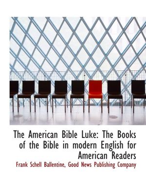 Cover Art for 9781140313250, The American Bible Luke: The Books of the Bible in modern English for American Readers by Frank Schell Ballentine, Good News Publishing Company,, 