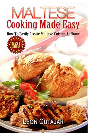 Cover Art for B00J1G9G2W, Maltese: Cooking Made Easy: How To Easily Create Maltese Cuisine At Home (Maltese Recipes, Maltese Food, Mediterranean Diet,  Arabic, For Beginners, Low Carb, Quick And Easy Recipes, Cookbook) by Leon Cutajar