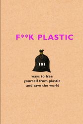 Cover Art for 9781841883144, F**k Plastic: 101 ways to free yourself from plastic and save the world by The F Team