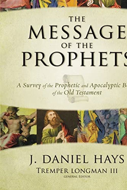 Cover Art for 0025986271527, The Message of the Prophets: A Survey of the Prophetic and Apocalyptic Books of the Old Testament by Hays, J. Daniel