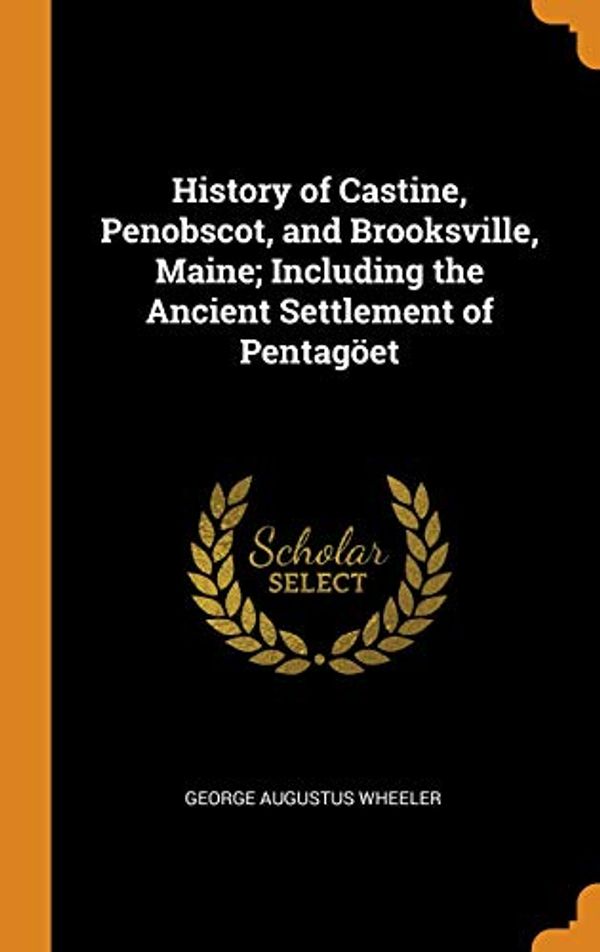 Cover Art for 9780342911080, History of Castine, Penobscot, and Brooksville, Maine; Including the Ancient Settlement of Pentagöet by George Augustus Wheeler