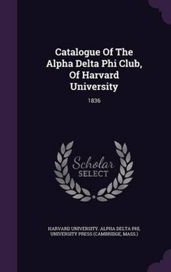 Cover Art for 9781343240780, Catalogue of the Alpha Delta Phi Club, of Harvard University1836 by Mass ),Harvard University Alpha Delta Phi,University Press (Cambridge