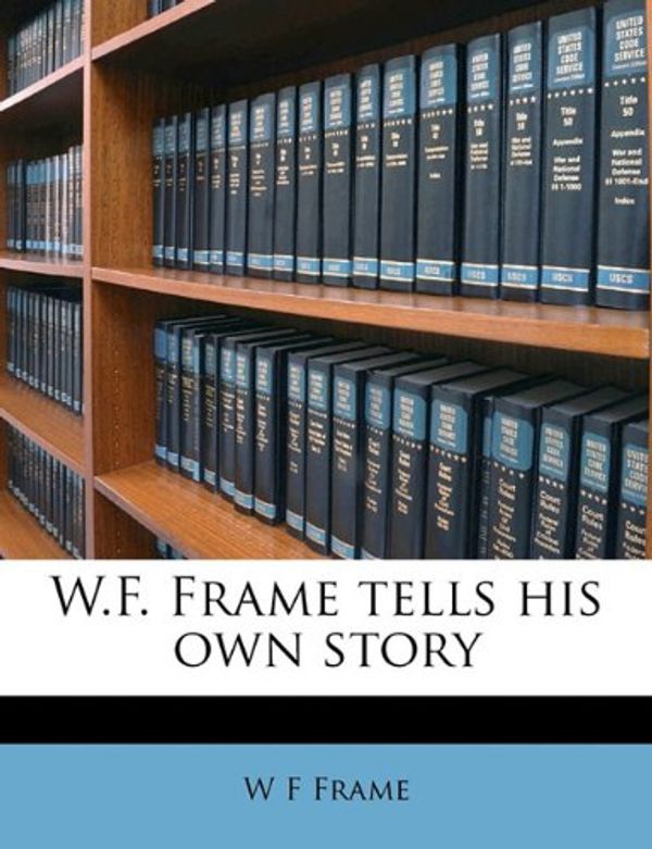 Cover Art for 9781177093316, W.F. Frame Tells His Own Story by W F Frame