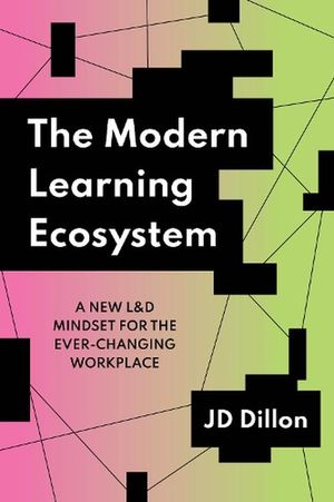 Cover Art for 9781953946386, The Modern Learning Ecosystem: A New L&D Mindset for the Ever-Changing Workplace by JD Dillon