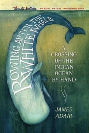 Cover Art for 9781846975257, Rowing After the White Whale: A Crossing of the Indian Ocean by Hand by James Adair