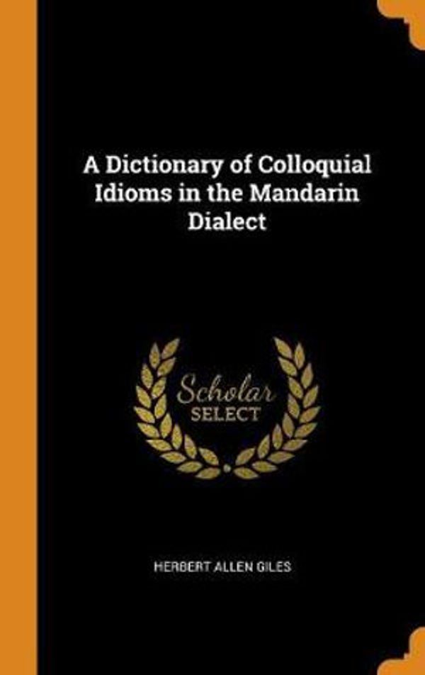 Cover Art for 9780341759669, A Dictionary of Colloquial Idioms in the Mandarin Dialect by Herbert Allen Giles