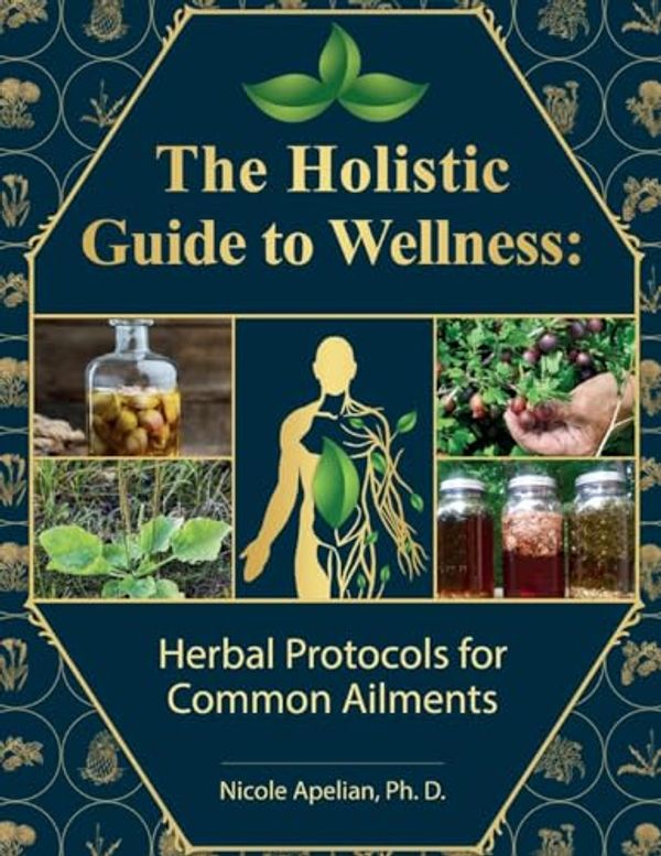 Cover Art for 9781735481586, The Holistic Guide to Wellness : Herbal Protocols for Common Ailments by Nicole Apelian