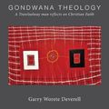 Cover Art for 9780648376545, Gondwana Theology: A Trawloolway man reflects on Christian Faith by Garry Worete Deverell